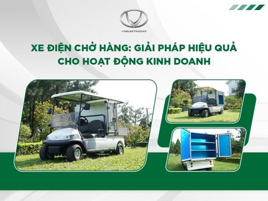 Xe điện chở hàng: Giải pháp hiệu quả cho hoạt động kinh doanh