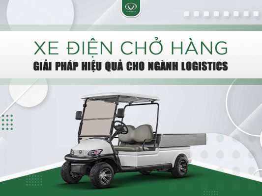 Xe điện chở hàng - Giải pháp hiệu quả cho ngành Logistics
