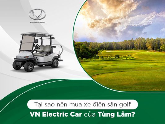 Tại sao nên mua xe điện sân golf VN Electric Car của Tùng Lâm?