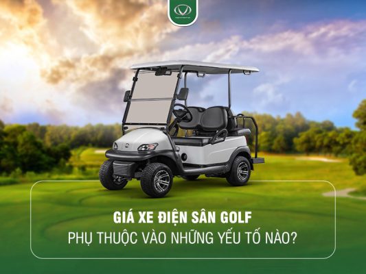 Giá xe điện sân golf phụ thuộc vào những yếu tố nào? Cập nhật giá tại tháng 7/2024
