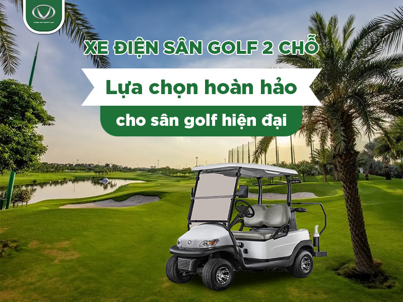 Xe điện sân golf 2 chỗ: Lựa chọn hoàn hảo cho sân golf hiện đại