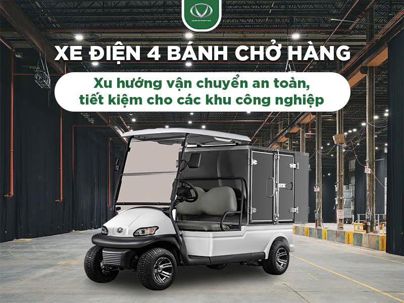 Xe điện 4 bánh chở hàng: Xu hướng vận chuyển an toàn, tiết kiệm cho các khu công nghiệp