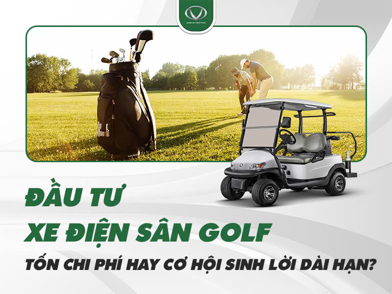 Đầu tư xe điện sân golf: Tốn chi phí hay cơ hội sinh lời dài hạn?