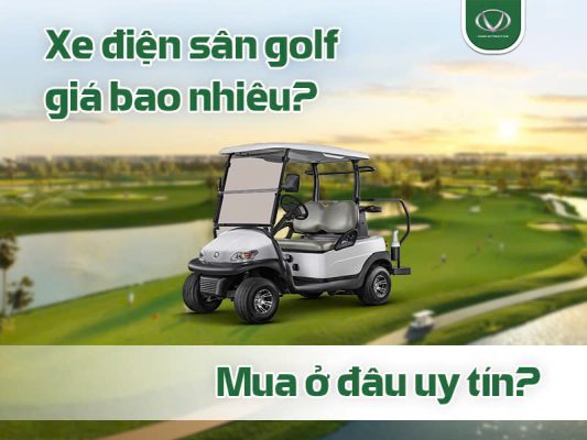 Xe điện sân golf giá bao nhiêu? Mua ở đâu uy tín?