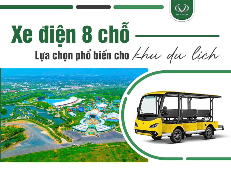 Tại sao xe điện 8 chỗ là lựa chọn phổ biến cho khu du lịch hiện nay?
