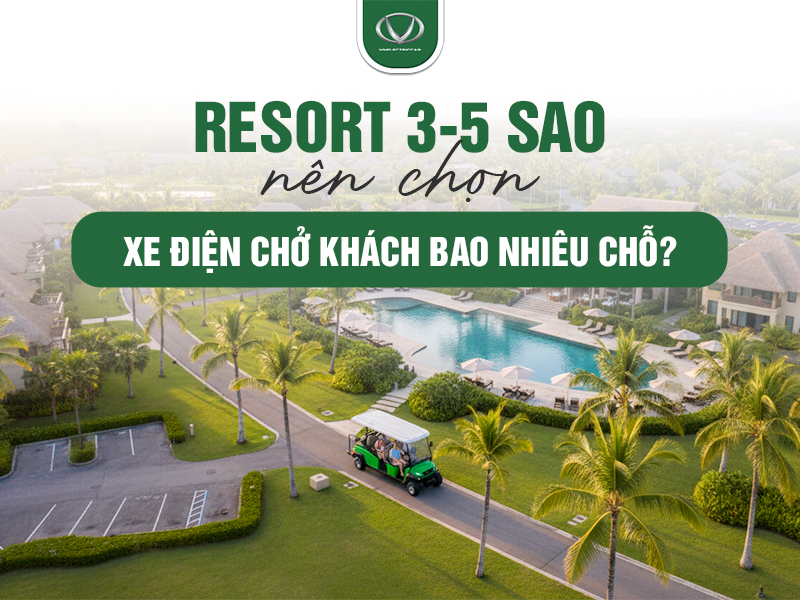 Resort 3-5 sao nên chọn xe điện chở khách bao nhiêu chỗ?