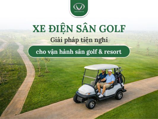Xe điện sân golf - Giải pháp vận hành hiệu quả cho sân golf và khu nghỉ dưỡng